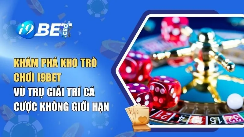 Tổng Quan Trò Chơi i9BET – Kho Game i9Bet Vũ Trụ Giải Trí Cá Cược Không Giới Hạn