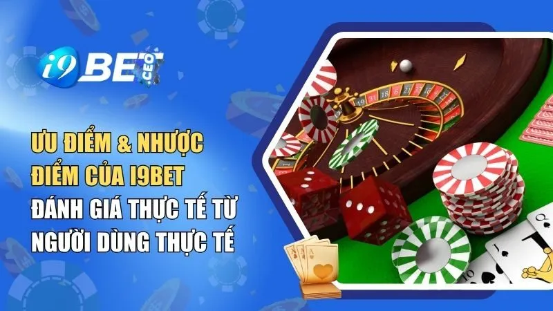 Ưu Điểm & Nhược Điểm Của I9bet: Đánh Giá Thực Tế Từ Người Dùng
