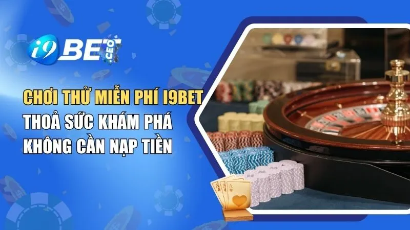 Chơi Thử Miễn Phí i9BET – Thoả Sức Khám Phá Không Cần Nạp Tiền