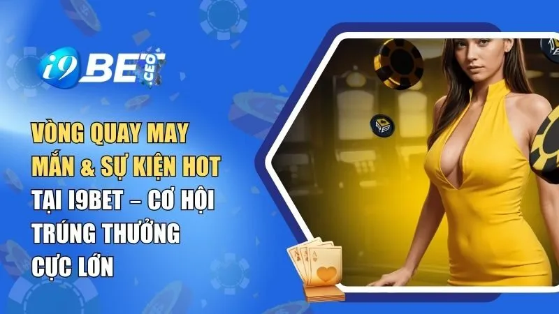 Vòng Quay May Mắn & Sự Kiện Hot Tại i9BET – Cơ Hội Trúng Thưởng Cực Lớn